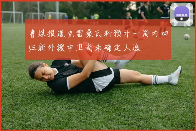 鲁媒报道克雷桑瓦科预计一周内回归新外援中卫尚未确定人选