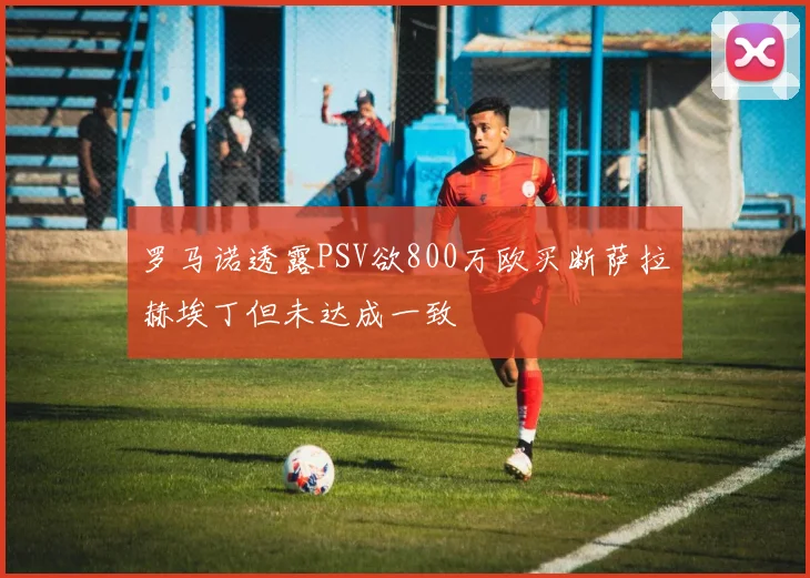 罗马诺透露PSV欲800万欧买断萨拉赫埃丁但未达成一致